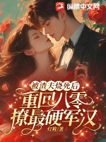 被渣夫烧死后，重回八零撩最硬军汉